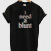 i need a blunt t-shirt