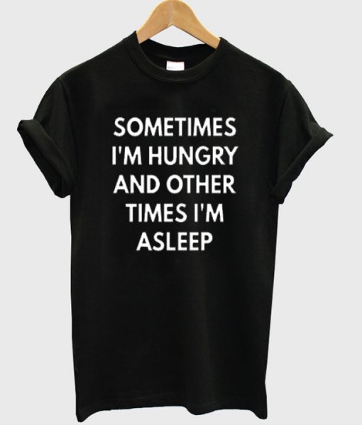 sometimes i'm hungry and other times i'm asleep t-shirt