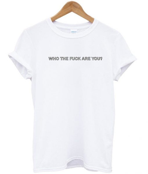 who the fuck are you t-shirt