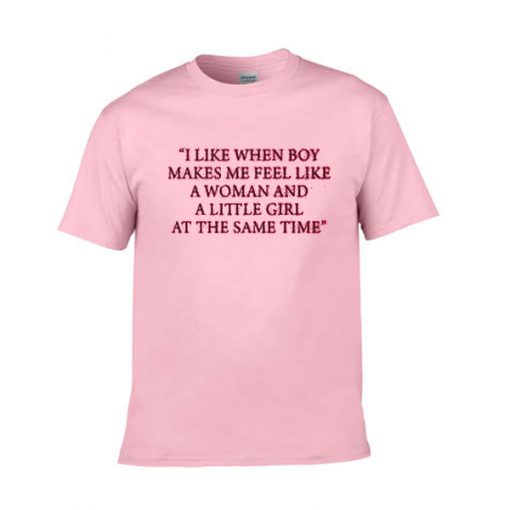 i like when boy makes me feel like a woman and little girl at the same time tshirt