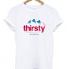 thirsty for attention t-shirt