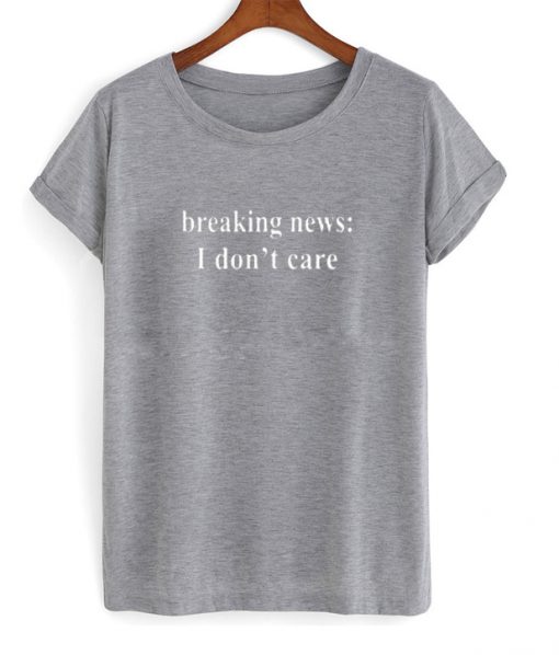 breaking news i don't care t-shirt