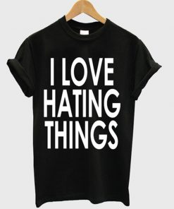i love hating things t-shirt