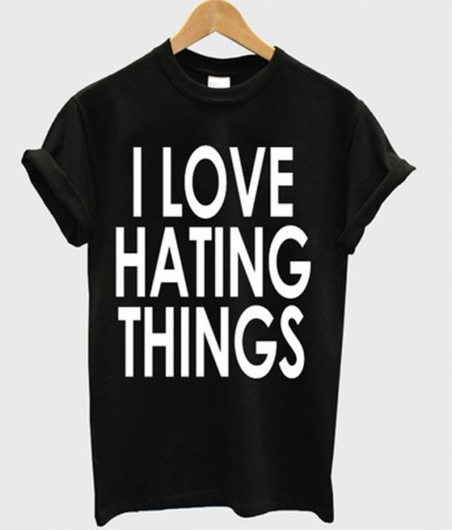 i love hating things t-shirt