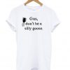 gus don't be a silly goose t-shirt