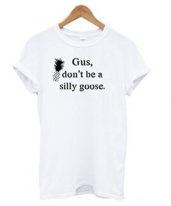 gus don't be a silly goose t-shirt