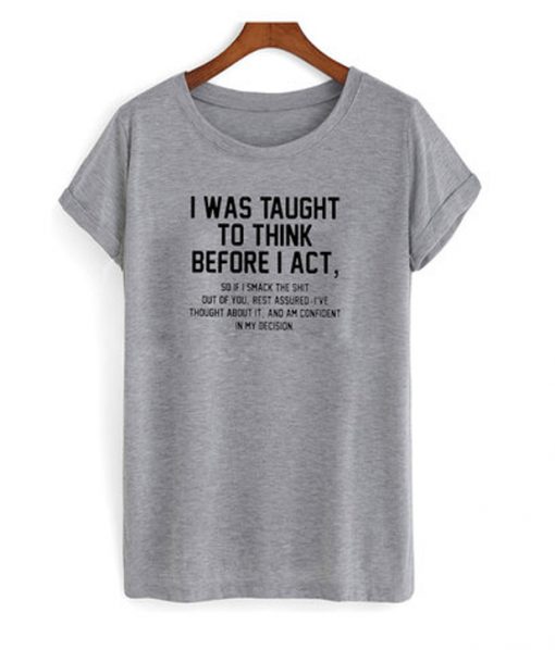 i was taught to think before i act t-shirt