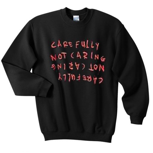 carefully not caring sweatshirt