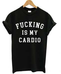 fucking is my cardio t-shirt