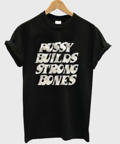 pussy builds strong bones t-shirt