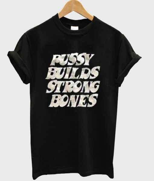 pussy builds strong bones t-shirt