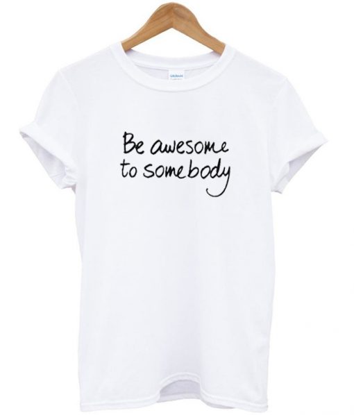 be awesome to somebody t-shirt