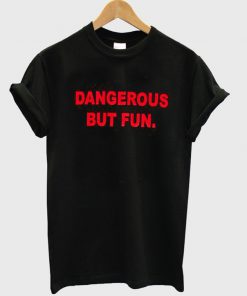 dangerous but fun t-shirt