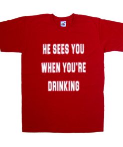 he sees you when you're drinking tshirt