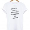 society has a distorted perception of beauty t-shirt