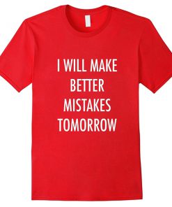 i will make better mistakes tomorrow tshirt