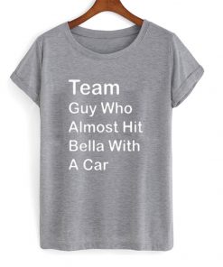 team guy who almost hit bella with a car t-shirt