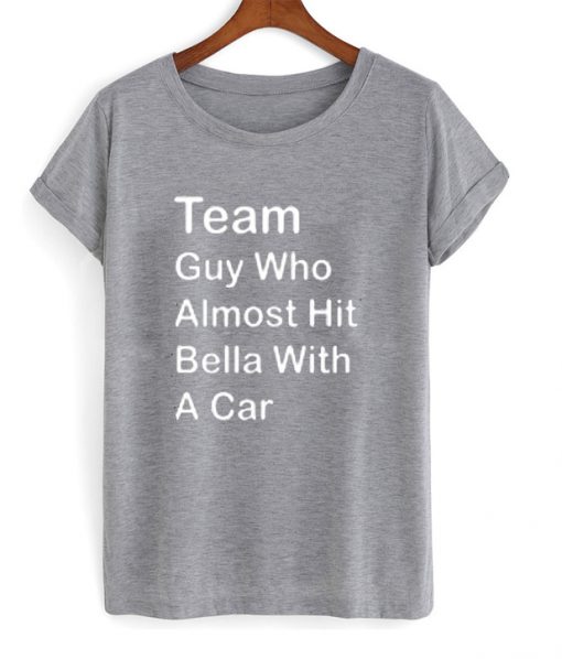 team guy who almost hit bella with a car t-shirt