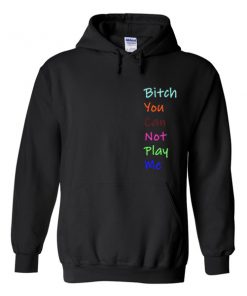 bitch you can not play me hoodie