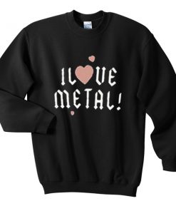 i love metal sweatshirt