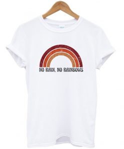 no rain no rainbows t-shirt