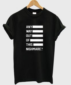 any way out of this nighmare t-shirt