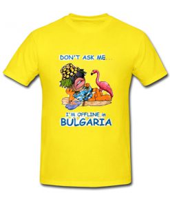 don't ask me i'm offline in bulgaria tshirt