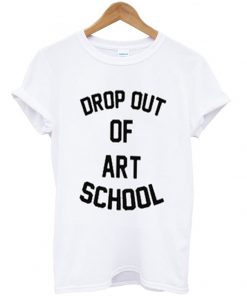 drop out of art school t-shirt