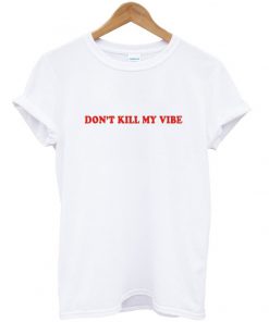 don't kill my vibe t-shirt
