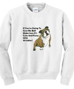 if you're going to give me bull sweatshirt