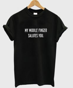 my middle finger salutes you t-shirt