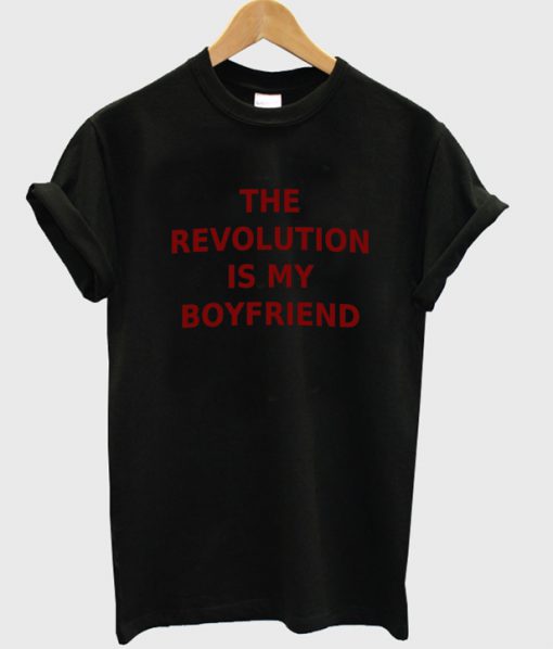 the revolution is my boyfriend t-shirt