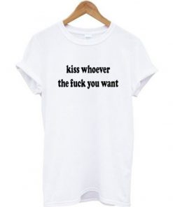 kiss whoever the fuck you want t-shirt
