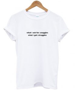 what i ask for snuggles t-shirt