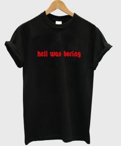 hell was boring t-shirt