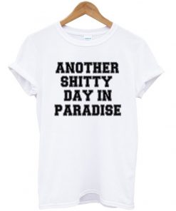 another shitty day in paradise t-shirt