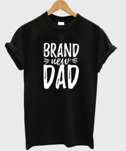 brand new dad t-shirt