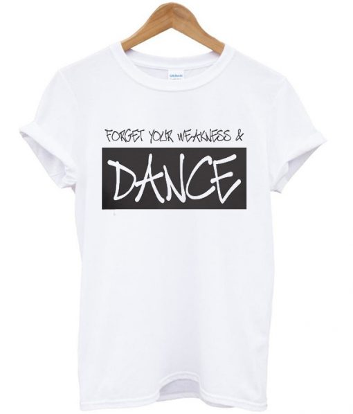 forget your weakness and dance t-shirt