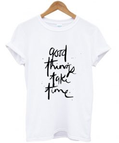 good things take time t-shirt