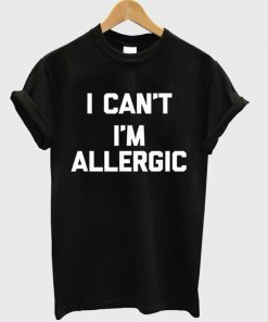 i can't i'm allergic t-shirt