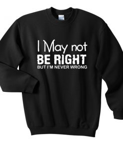 i may not be right sweatshirt