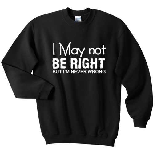 i may not be right sweatshirt