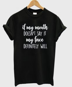 if my mouth doesn't say it my face definity will t-shirt