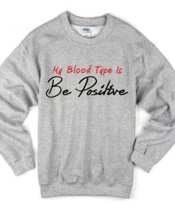 my blood type is be positive sweatshirt