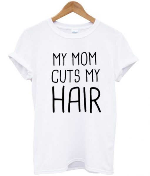 my mom cuts my hair t-shirt