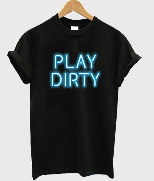 play dirty t-shirt