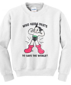we needs pants to save the world sweatshirt