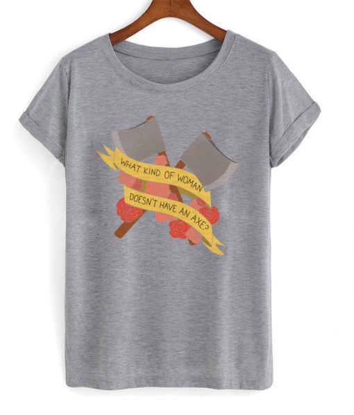 what kind of woman doesn't have an axe t-shirt