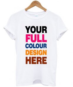 your full colour design here t-shirt