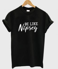 be like nipsey t-shirt